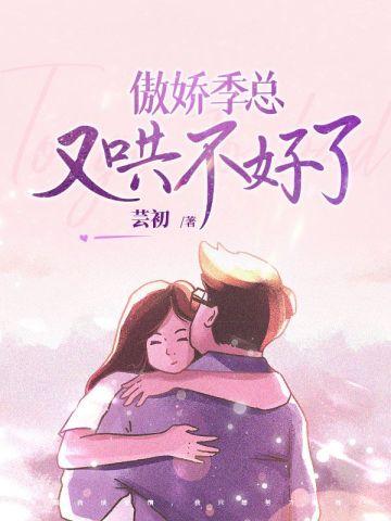 傲娇季总又哄不好了 芸初
