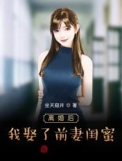 离婚后我娶了前妻闺蜜txt