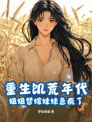 重生饥荒年代,姐姐替嫁妹妹急疯了